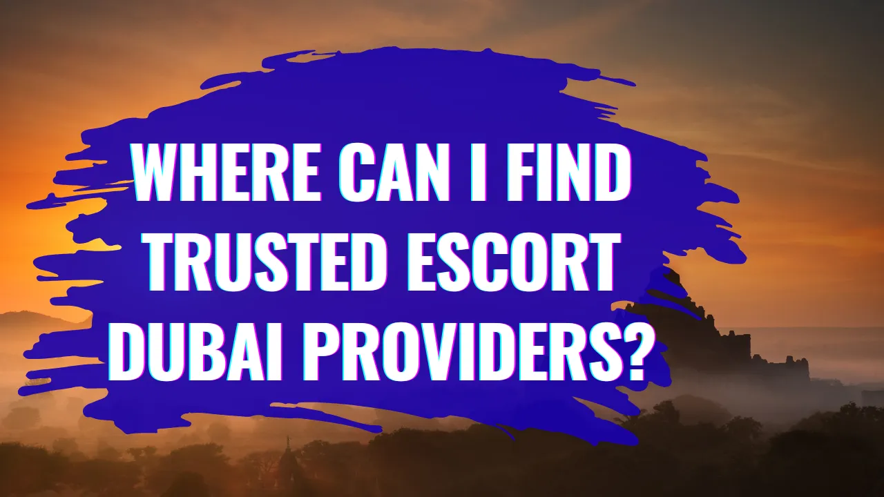 Where Can I Find Trusted Escort Dubai Providers?